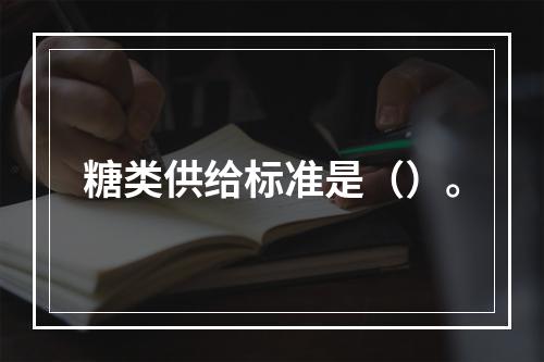 糖类供给标准是（）。