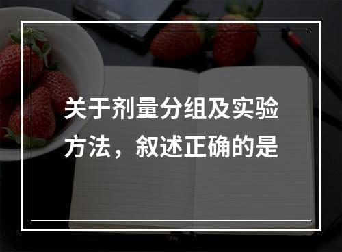 关于剂量分组及实验方法，叙述正确的是