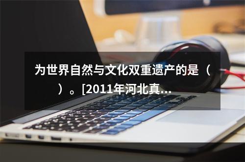 为世界自然与文化双重遗产的是（　　）。[2011年河北真题