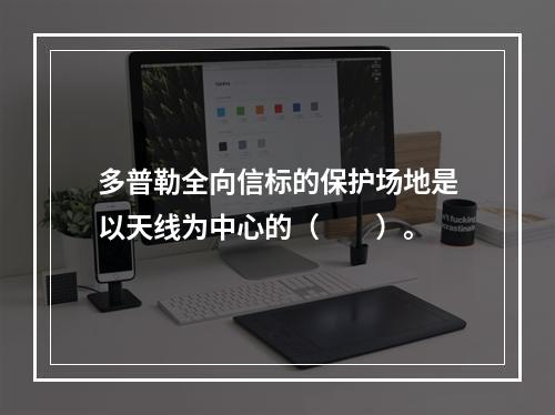 多普勒全向信标的保护场地是以天线为中心的（　　）。