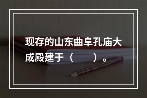 现存的山东曲阜孔庙大成殿建于（　　）。