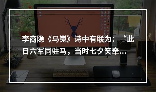 李商隐《马嵬》诗中有联为：“此日六军同驻马，当时七夕笑牵牛