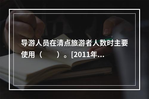 导游人员在清点旅游者人数时主要使用（　　）。[2011年山