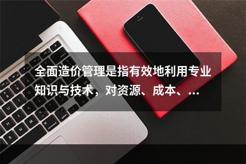 全面造价管理是指有效地利用专业知识与技术，对资源、成本、盈利