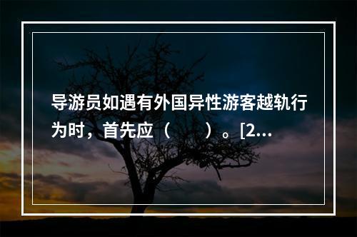 导游员如遇有外国异性游客越轨行为时，首先应（　　）。[20