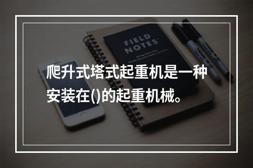 爬升式塔式起重机是一种安装在()的起重机械。