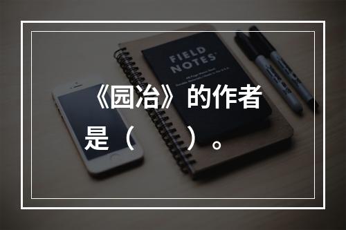 《园冶》的作者是（　　）。