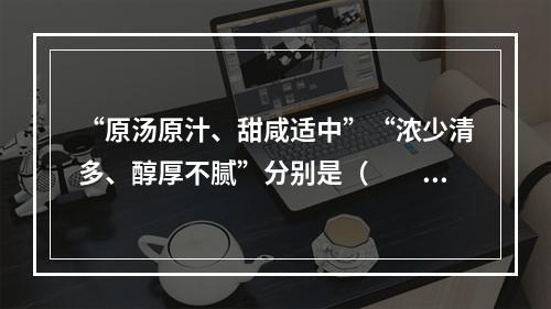 “原汤原汁、甜咸适中”“浓少清多、醇厚不腻”分别是（　　）