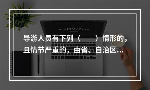 导游人员有下列（　　）情形的，且情节严重的，由省、自治区、