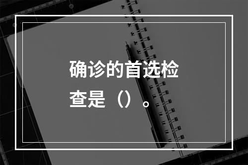 确诊的首选检查是（）。