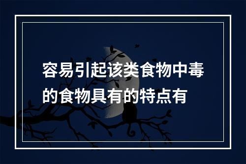 容易引起该类食物中毒的食物具有的特点有