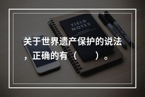 关于世界遗产保护的说法，正确的有（　　）。