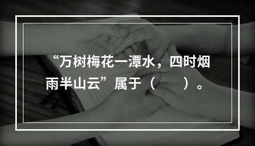 “万树梅花一潭水，四时烟雨半山云”属于（　　）。