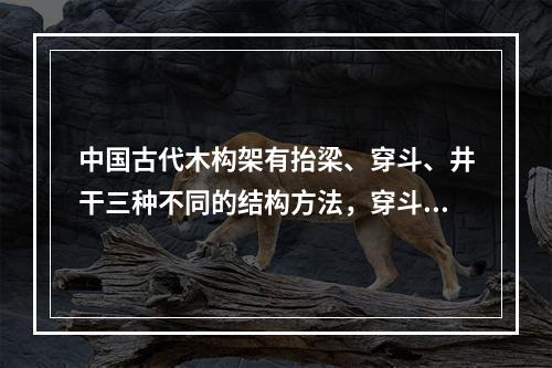 中国古代木构架有抬梁、穿斗、井干三种不同的结构方法，穿斗多