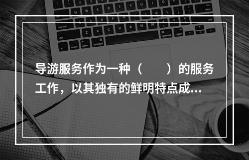 导游服务作为一种（　　）的服务工作，以其独有的鲜明特点成为