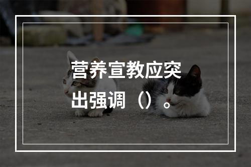 营养宣教应突出强调（）。