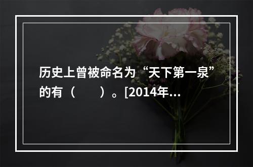 历史上曾被命名为“天下第一泉”的有（　　）。[2014年湖