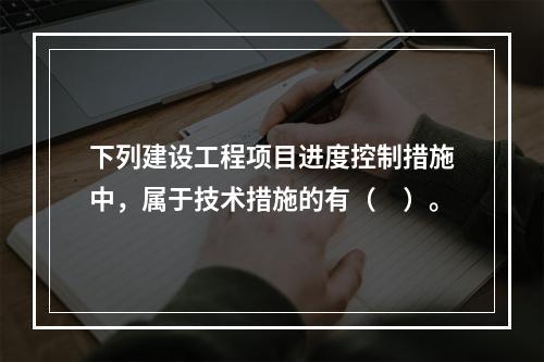 下列建设工程项目进度控制措施中，属于技术措施的有（　）。