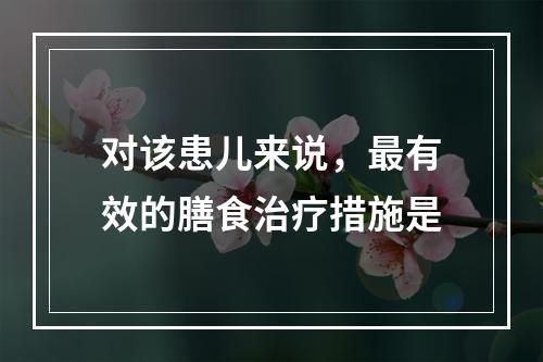 对该患儿来说，最有效的膳食治疗措施是