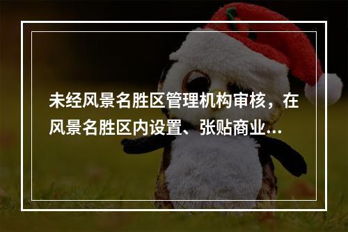 未经风景名胜区管理机构审核，在风景名胜区内设置、张贴商业广告