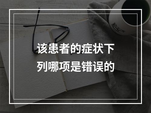 该患者的症状下列哪项是错误的