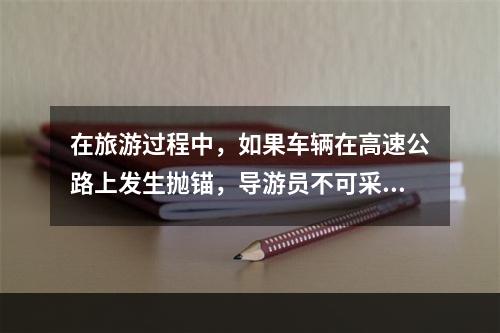 在旅游过程中，如果车辆在高速公路上发生抛锚，导游员不可采取