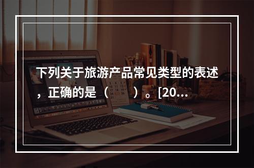 下列关于旅游产品常见类型的表述，正确的是（　　）。[201