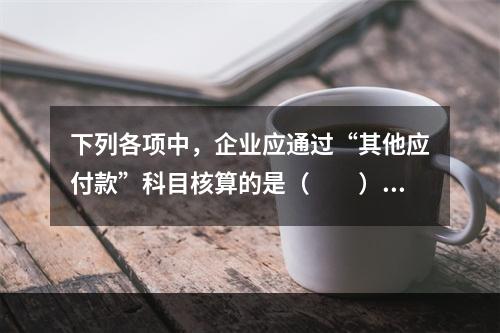 下列各项中，企业应通过“其他应付款”科目核算的是（　　）。