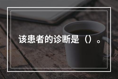 该患者的诊断是（）。