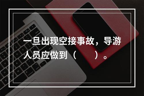 一旦出现空接事故，导游人员应做到（　　）。