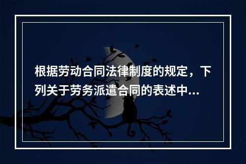 根据劳动合同法律制度的规定，下列关于劳务派遣合同的表述中正确