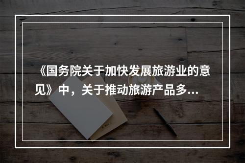 《国务院关于加快发展旅游业的意见》中，关于推动旅游产品多样