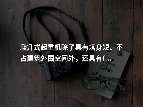 爬升式起重机除了具有塔身短、不占建筑外围空间外，还具有()优