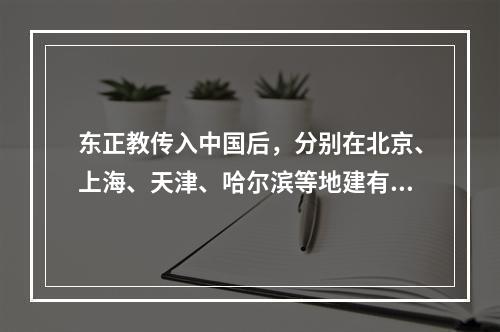 东正教传入中国后，分别在北京、上海、天津、哈尔滨等地建有教