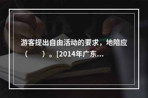 游客提出自由活动的要求，地陪应（　　）。[2014年广东真