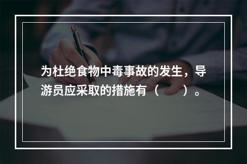 为杜绝食物中毒事故的发生，导游员应采取的措施有（　　）。