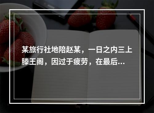 某旅行社地陪赵某，一日之内三上滕王阁，因过于疲劳，在最后一