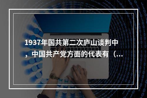 1937年国共第二次庐山谈判中，中国共产党方面的代表有（　