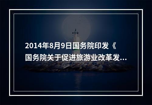 2014年8月9日国务院印发《国务院关于促进旅游业改革发展