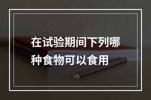 在试验期间下列哪种食物可以食用