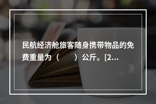 民航经济舱旅客随身携带物品的免费重量为（　　）公斤。[20