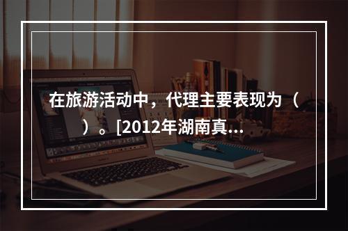 在旅游活动中，代理主要表现为（　　）。[2012年湖南真题