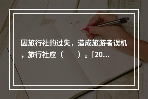 因旅行社的过失，造成旅游者误机，旅行社应（　　）。[201