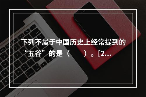 下列不属于中国历史上经常提到的“五谷”的是（　　）。[20