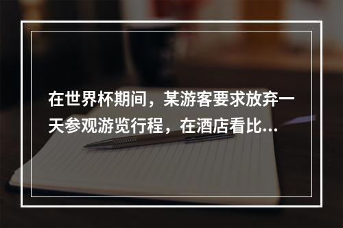 在世界杯期间，某游客要求放弃一天参观游览行程，在酒店看比赛