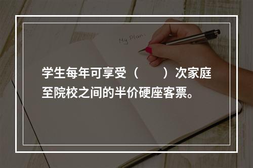 学生每年可享受（　　）次家庭至院校之间的半价硬座客票。