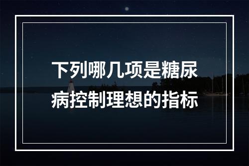 下列哪几项是糖尿病控制理想的指标