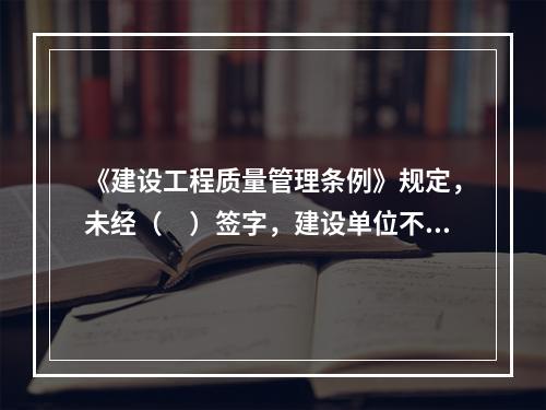 《建设工程质量管理条例》规定，未经（　）签字，建设单位不拨付