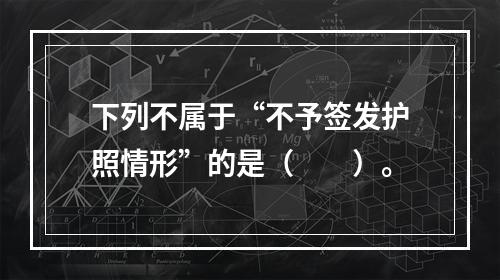 下列不属于“不予签发护照情形”的是（　　）。