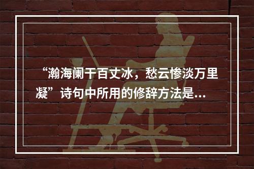 “瀚海阑干百丈冰，愁云惨淡万里凝”诗句中所用的修辞方法是（